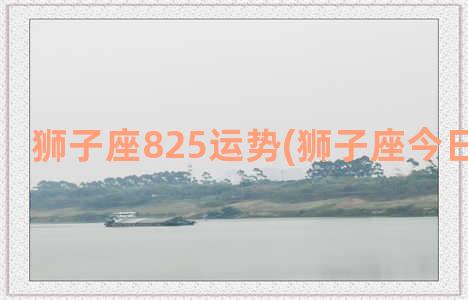 狮子座825运势(狮子座今日运势 女)